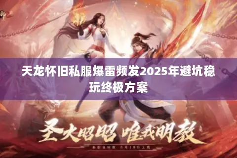 天龙怀旧私服爆雷频发2025年避坑稳玩终极方案 天龙怀旧私服爆雷频发2025年避坑稳玩终极方案