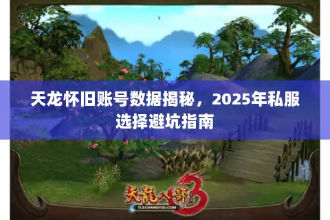 天龙怀旧账号数据揭秘,2025年私服选择避坑指南 天龙怀旧账号数据揭秘,2025年私服选择避坑指南