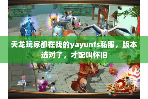 天龙玩家都在找的yayunfs私服,版本选对了,才配叫怀旧 天龙玩家都在找的yayunfs私服,版本选对了,才配叫怀旧