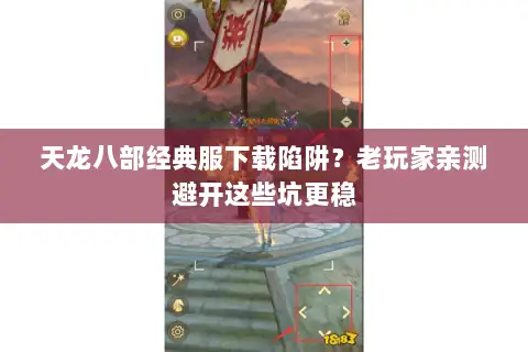 天龙八部经典服下载陷阱?老玩家亲测避开这些坑更稳 天龙八部经典服下载陷阱?老玩家亲测避开这些坑更稳