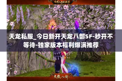 天龙私服_今日新开天龙八部SF-秒开不等待-独家版本福利爆满推荐 天龙私服_今日新开天龙八部SF-秒开不等待-独家版本福利爆满推荐