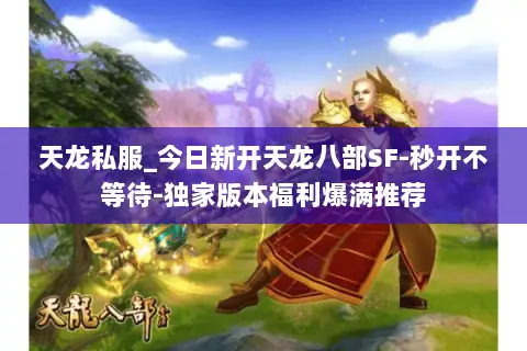 天龙私服_今日新开天龙八部SF-秒开不等待-独家版本福利爆满推荐 天龙私服_今日新开天龙八部SF-秒开不等待-独家版本福利爆满推荐