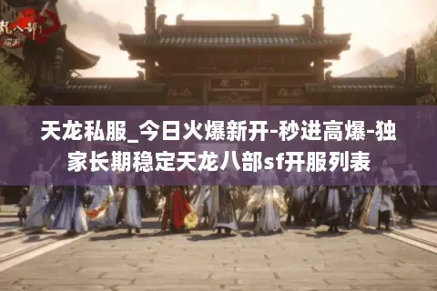 天龙私服_今日火爆新开-秒进高爆-独家长期稳定天龙八部sf开服列表 天龙私服_今日火爆新开-秒进高爆-独家长期稳定天龙八部sf开服列表