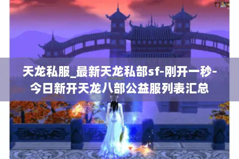 天龙私服_最新天龙私部sf-刚开一秒-今日新开天龙八部公益服列表汇总 天龙私服_最新天龙私部sf-刚开一秒-今日新开天龙八部公益服列表汇总