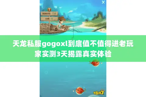 天龙私服gogoxl到底值不值得进老玩家实测3天揭露真实体验 天龙私服gogoxl到底值不值得进老玩家实测3天揭露真实体验