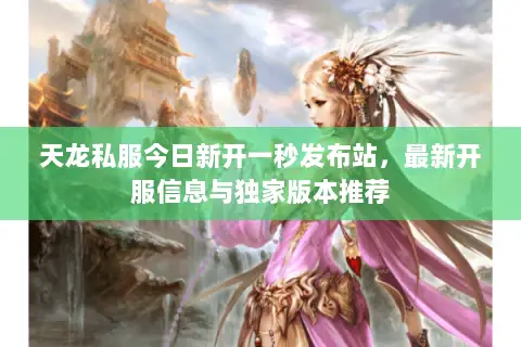 天龙私服今日新开一秒发布站，最新开服信息与独家版本推荐