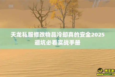 天龙私服修改物品冷却真的安全2025避坑必看实战手册 天龙私服修改物品冷却真的安全2025避坑必看实战手册