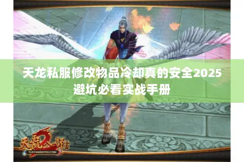 天龙私服修改物品冷却真的安全2025避坑必看实战手册 天龙私服修改物品冷却真的安全2025避坑必看实战手册