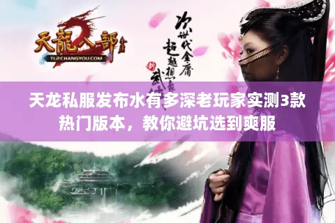 天龙私服发布水有多深老玩家实测3款热门版本,教你避坑选到爽服 天龙私服发布水有多深老玩家实测3款热门版本,教你避坑选到爽服