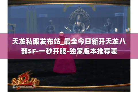 天龙私服发布站_最全今日新开天龙八部SF-一秒开服-独家版本推荐表 天龙私服发布站_最全今日新开天龙八部SF-一秒开服-独家版本推荐表
