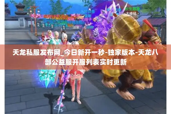 天龙私服发布网_今日新开一秒-独家版本-天龙八部公益服开服列表实时更新 天龙私服发布网_今日新开一秒-独家版本-天龙八部公益服开服列表实时更新