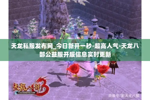 天龙私服发布网_今日新开一秒-超高人气-天龙八部公益服开服信息实时更新 天龙私服发布网_今日新开一秒-超高人气-天龙八部公益服开服信息实时更新