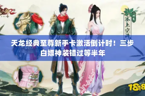 天龙经典至尊新手卡激活倒计时!三步白嫖神装错过等半年 天龙经典至尊新手卡激活倒计时!三步白嫖神装错过等半年