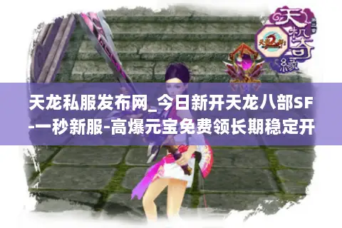 天龙私服发布网_今日新开天龙八部SF-一秒新服-高爆元宝免费领长期稳定开服信息汇总 天龙私服发布网_今日新开天龙八部SF-一秒新服-高爆元宝免费领长期稳定开服信息汇总