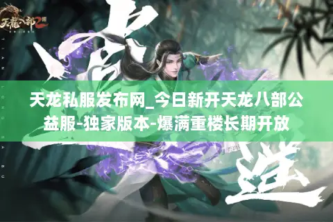 天龙私服发布网_今日新开天龙八部公益服-独家版本-爆满重楼长期开放 天龙私服发布网_今日新开天龙八部公益服-独家版本-爆满重楼长期开放