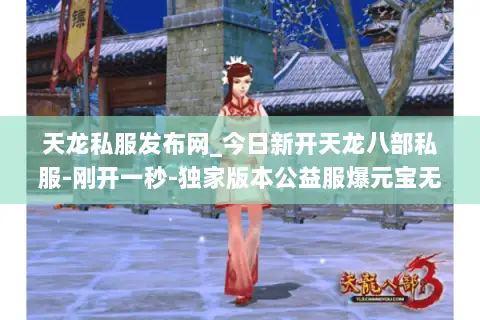 天龙私服发布网_今日新开天龙八部私服-刚开一秒-独家版本公益服爆元宝无限刷 天龙私服发布网_今日新开天龙八部私服-刚开一秒-独家版本公益服爆元宝无限刷