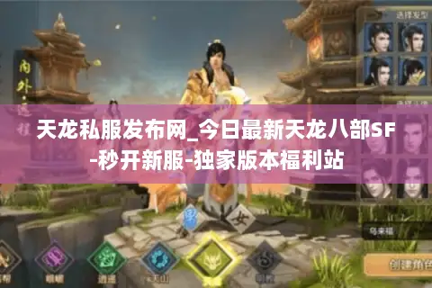 天龙私服发布网_今日最新天龙八部SF-秒开新服-独家版本福利站 天龙私服发布网_今日最新天龙八部SF-秒开新服-独家版本福利站