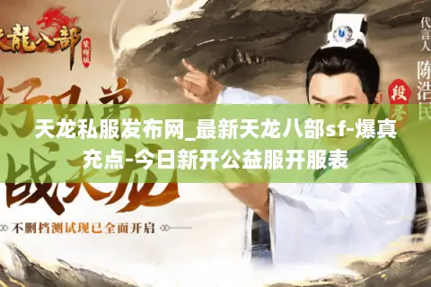 天龙私服发布网_最新天龙八部sf-爆真充点-今日新开公益服开服表 天龙私服发布网_最新天龙八部sf-爆真充点-今日新开公益服开服表