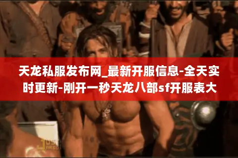 天龙私服发布网_最新开服信息-全天实时更新-刚开一秒天龙八部sf开服表大全