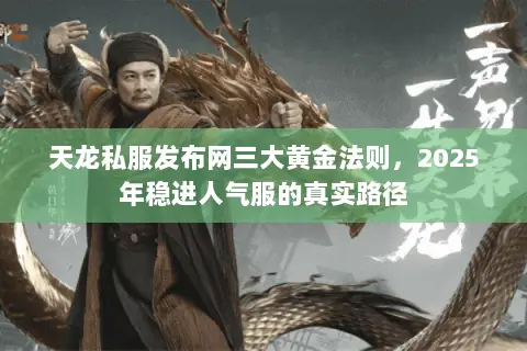 天龙私服发布网三大黄金法则，2025年稳进人气服的真实路径