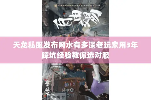 天龙私服发布网水有多深老玩家用3年踩坑经验教你选对服