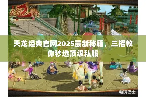 天龙经典官网2025最新秘籍,三招教你秒选顶级私服 天龙经典官网2025最新秘籍,三招教你秒选顶级私服