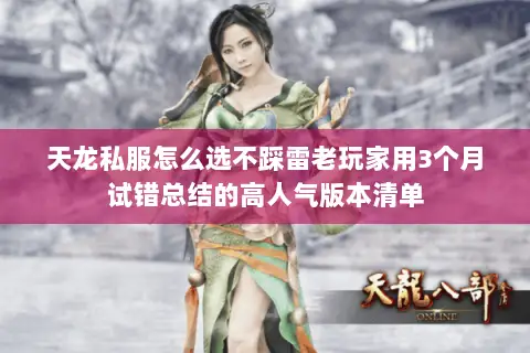 天龙私服怎么选不踩雷老玩家用3个月试错总结的高人气版本清单