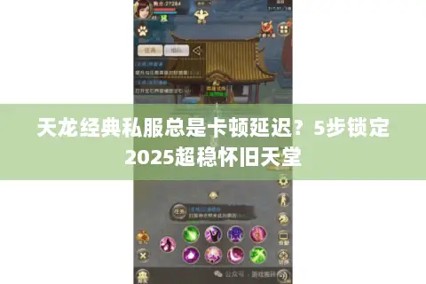 天龙经典私服总是卡顿延迟?5步锁定2025超稳怀旧天堂 天龙经典私服总是卡顿延迟?5步锁定2025超稳怀旧天堂