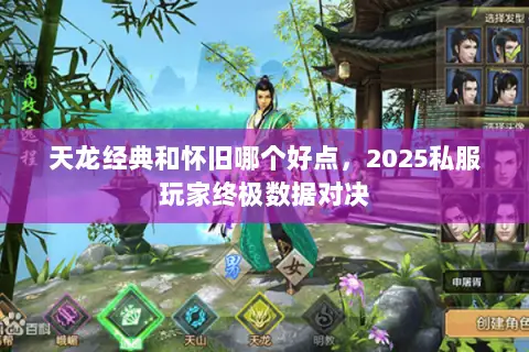 天龙经典和怀旧哪个好点,2025私服玩家终极数据对决 天龙经典和怀旧哪个好点,2025私服玩家终极数据对决