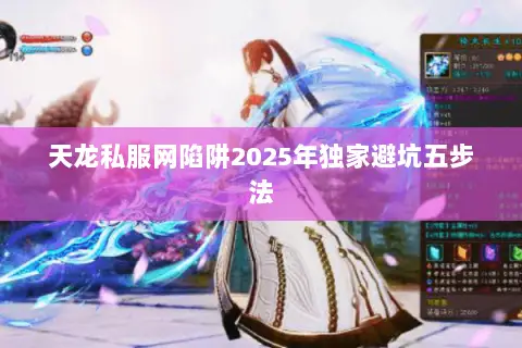 天龙私服网陷阱2025年独家避坑五步法