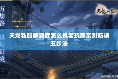 天龙私服群到底怎么挑老玩家亲测防骗五步法 天龙私服群到底怎么挑老玩家亲测防骗五步法