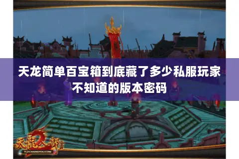 天龙简单百宝箱到底藏了多少私服玩家不知道的版本密码 天龙简单百宝箱到底藏了多少私服玩家不知道的版本密码