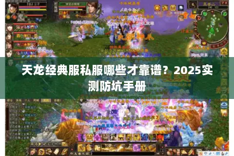 天龙经典服私服哪些才靠谱?2025实测防坑手册 天龙经典服私服哪些才靠谱?2025实测防坑手册