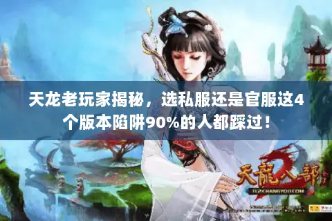 天龙老玩家揭秘,选私服还是官服这4个版本陷阱90%的人都踩过! 天龙老玩家揭秘,选私服还是官服这4个版本陷阱90%的人都踩过!