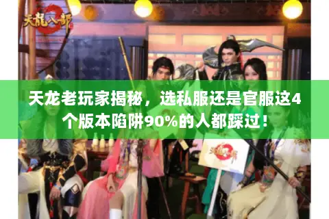 天龙老玩家揭秘,选私服还是官服这4个版本陷阱90%的人都踩过! 天龙老玩家揭秘,选私服还是官服这4个版本陷阱90%的人都踩过!