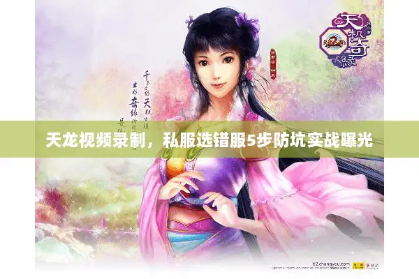 天龙视频录制，私服选错服5步防坑实战曝光