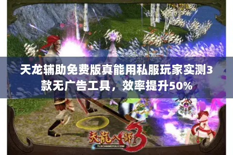 天龙辅助免费版真能用私服玩家实测3款无广告工具,效率提升50% 天龙辅助免费版真能用私服玩家实测3款无广告工具,效率提升50%