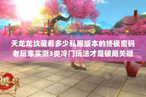 天龙龙纹藏着多少私服版本的终极密码老玩家实测3类冷门玩法才是破局关键