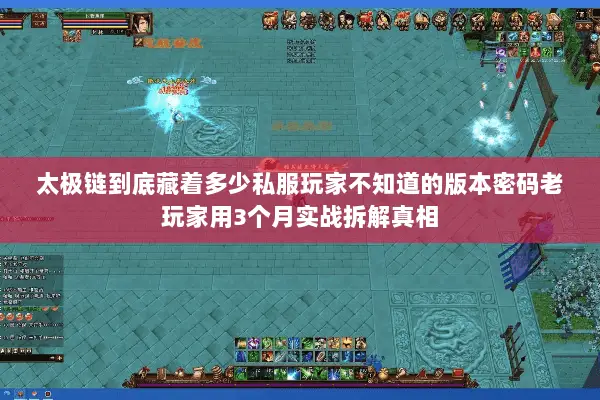 太极链到底藏着多少私服玩家不知道的版本密码老玩家用3个月实战拆解真相