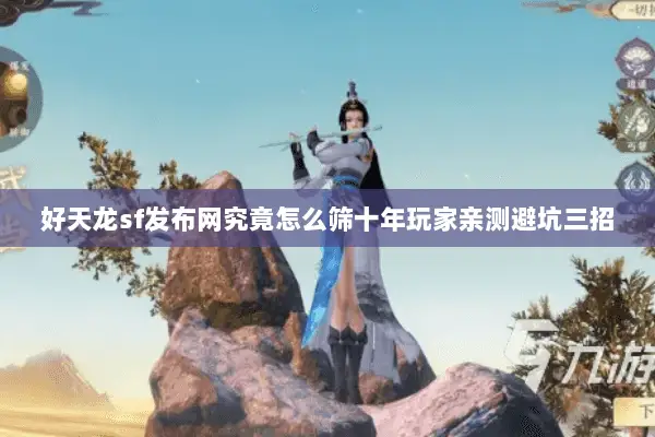好天龙sf发布网究竟怎么筛十年玩家亲测避坑三招 好天龙sf发布网究竟怎么筛十年玩家亲测避坑三招