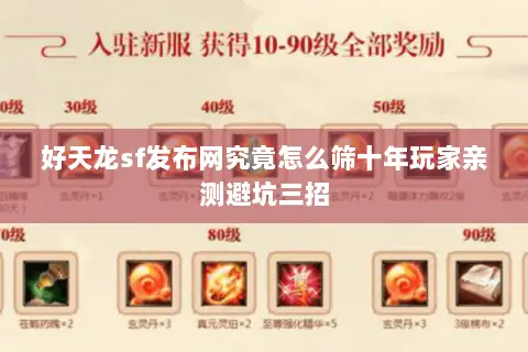 好天龙sf发布网究竟怎么筛十年玩家亲测避坑三招 好天龙sf发布网究竟怎么筛十年玩家亲测避坑三招