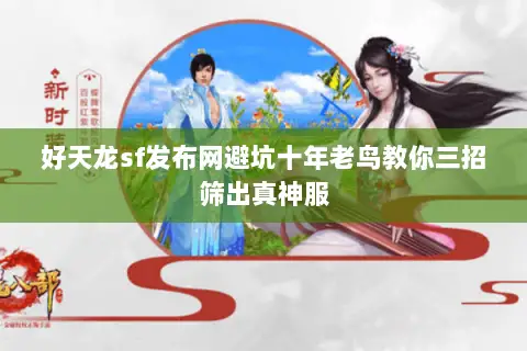 好天龙sf发布网避坑十年老鸟教你三招筛出真神服 好天龙sf发布网避坑十年老鸟教你三招筛出真神服