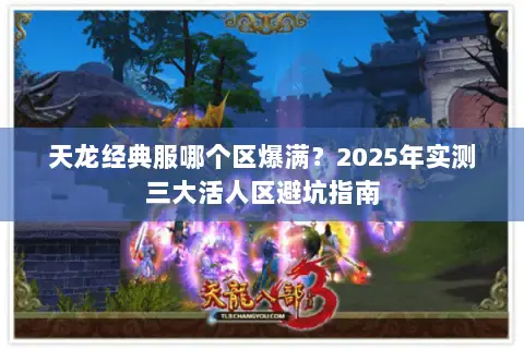 天龙经典服哪个区爆满?2025年实测三大活人区避坑指南 天龙经典服哪个区爆满?2025年实测三大活人区避坑指南