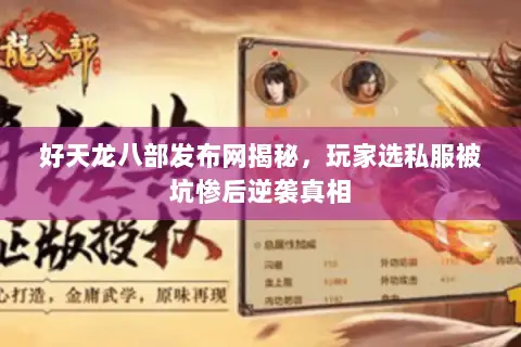 好天龙八部发布网揭秘,玩家选私服被坑惨后逆袭真相 好天龙八部发布网揭秘,玩家选私服被坑惨后逆袭真相