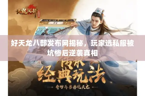 好天龙八部发布网揭秘,玩家选私服被坑惨后逆袭真相 好天龙八部发布网揭秘,玩家选私服被坑惨后逆袭真相