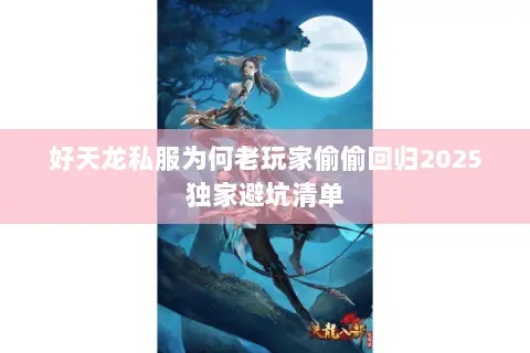 好天龙私服为何老玩家偷偷回归2025独家避坑清单 好天龙私服为何老玩家偷偷回归2025独家避坑清单