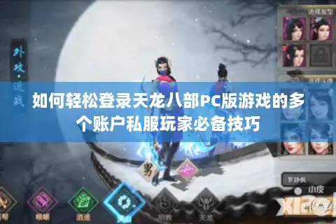 如何轻松登录天龙八部PC版游戏的多个账户私服玩家必备技巧 如何轻松登录天龙八部PC版游戏的多个账户私服玩家必备技巧