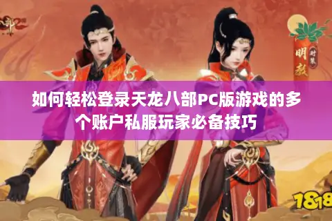 如何轻松登录天龙八部PC版游戏的多个账户私服玩家必备技巧 如何轻松登录天龙八部PC版游戏的多个账户私服玩家必备技巧