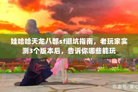 娃哈哈天龙八部sf避坑指南,老玩家实测3个版本后,告诉你哪些能玩 娃哈哈天龙八部sf避坑指南,老玩家实测3个版本后,告诉你哪些能玩
