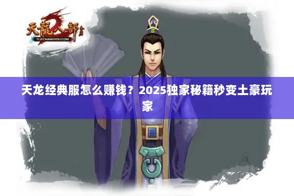 天龙经典服怎么赚钱?2025独家秘籍秒变土豪玩家 天龙经典服怎么赚钱?2025独家秘籍秒变土豪玩家